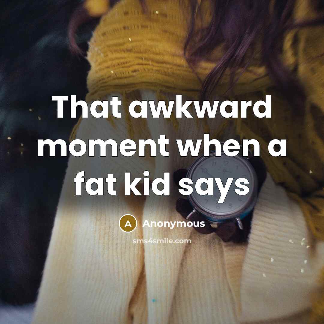 “That awkward moment when a fat kid says” quote by Anonymous