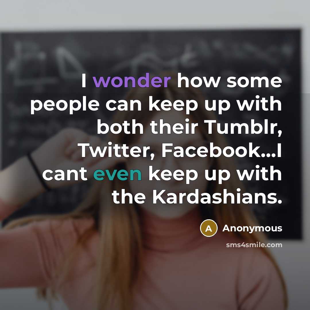 “I wonder how some people can keep up with both their Tumblr, Twitter, Facebook...I cant even keep up with the Kardashians.” quote by Anonymous