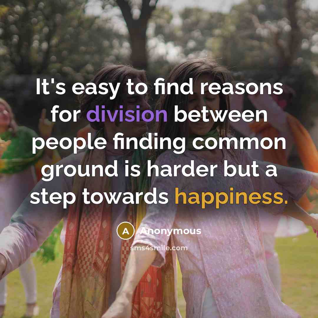 “It's easy to find reasons for division between people finding common ground is harder but a step towards happiness.” quote by Anonymous