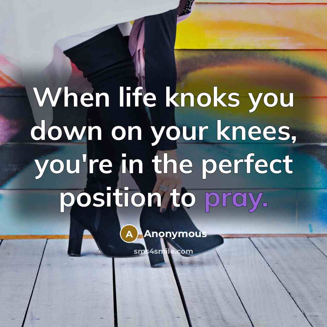 “When life knoks you down on your knees, you're in the perfect position to pray.” quote by Anonymous