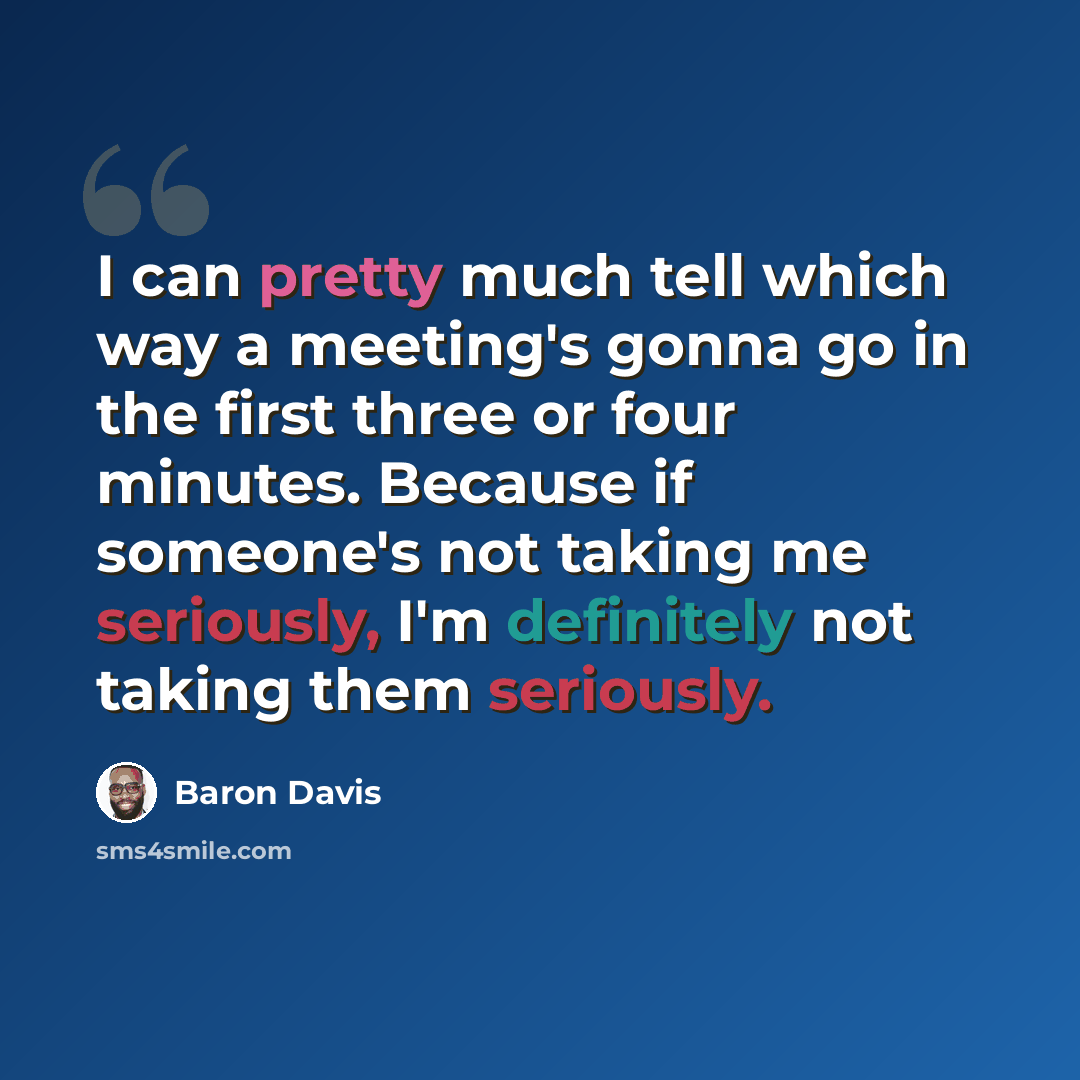 “I can pretty much tell which way a meeting's gonna go in the first three or four minutes. Because if someone's not taking me seriously, I'm definitely not taking them seriously.” quote by Baron Davis