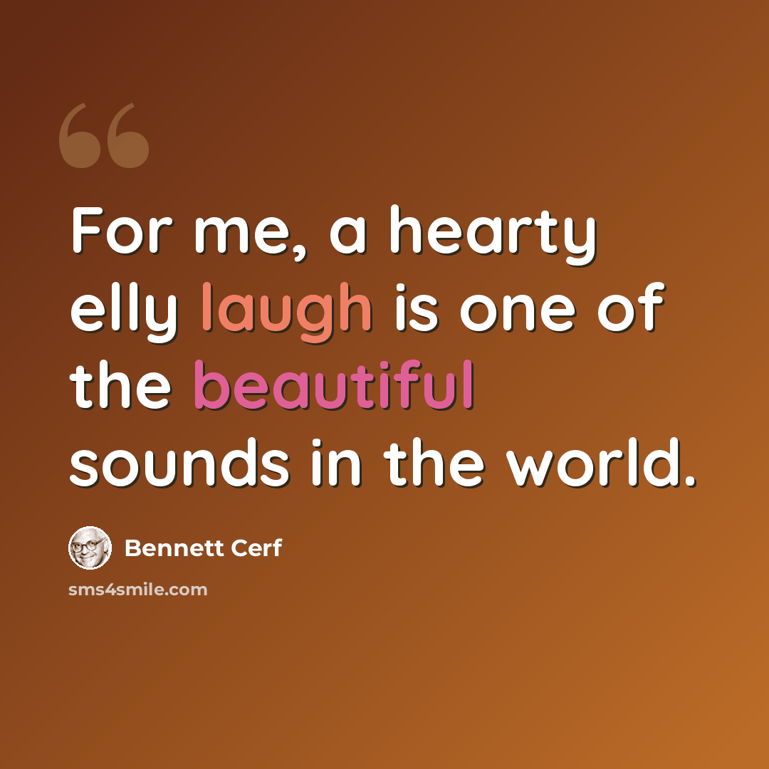 “For me, a hearty elly laugh is one of the beautiful sounds in the world.” quote by Bennett Cerf