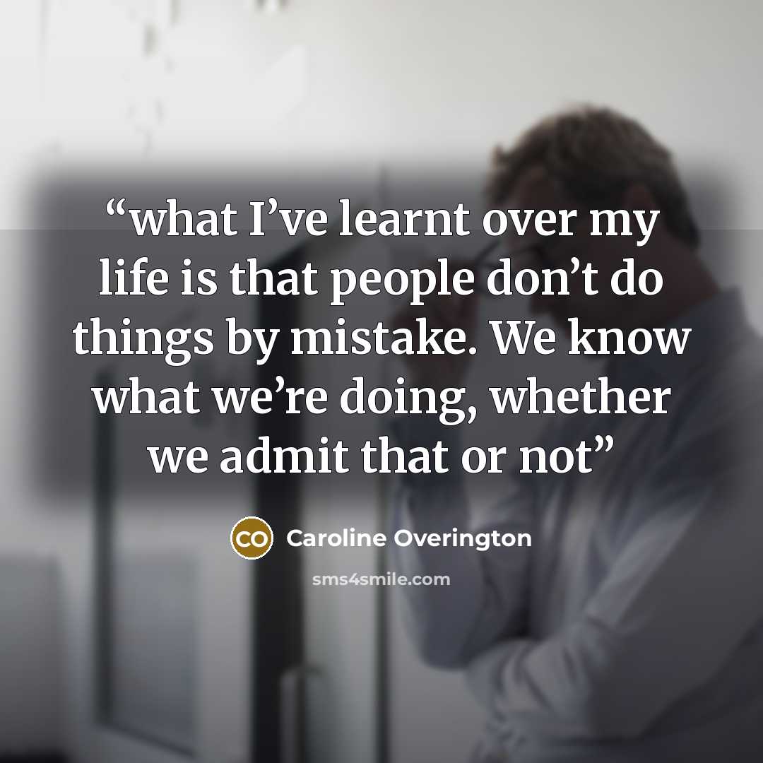 “what I’ve learnt over my life is that people don’t do things by mistake. We know what we’re doing, whether we admit that or not” quote by Caroline Overington