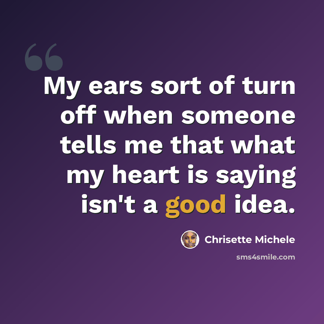 “My ears sort of turn off when someone tells me that what my heart is saying isn't a good idea.” quote by Chrisette Michele