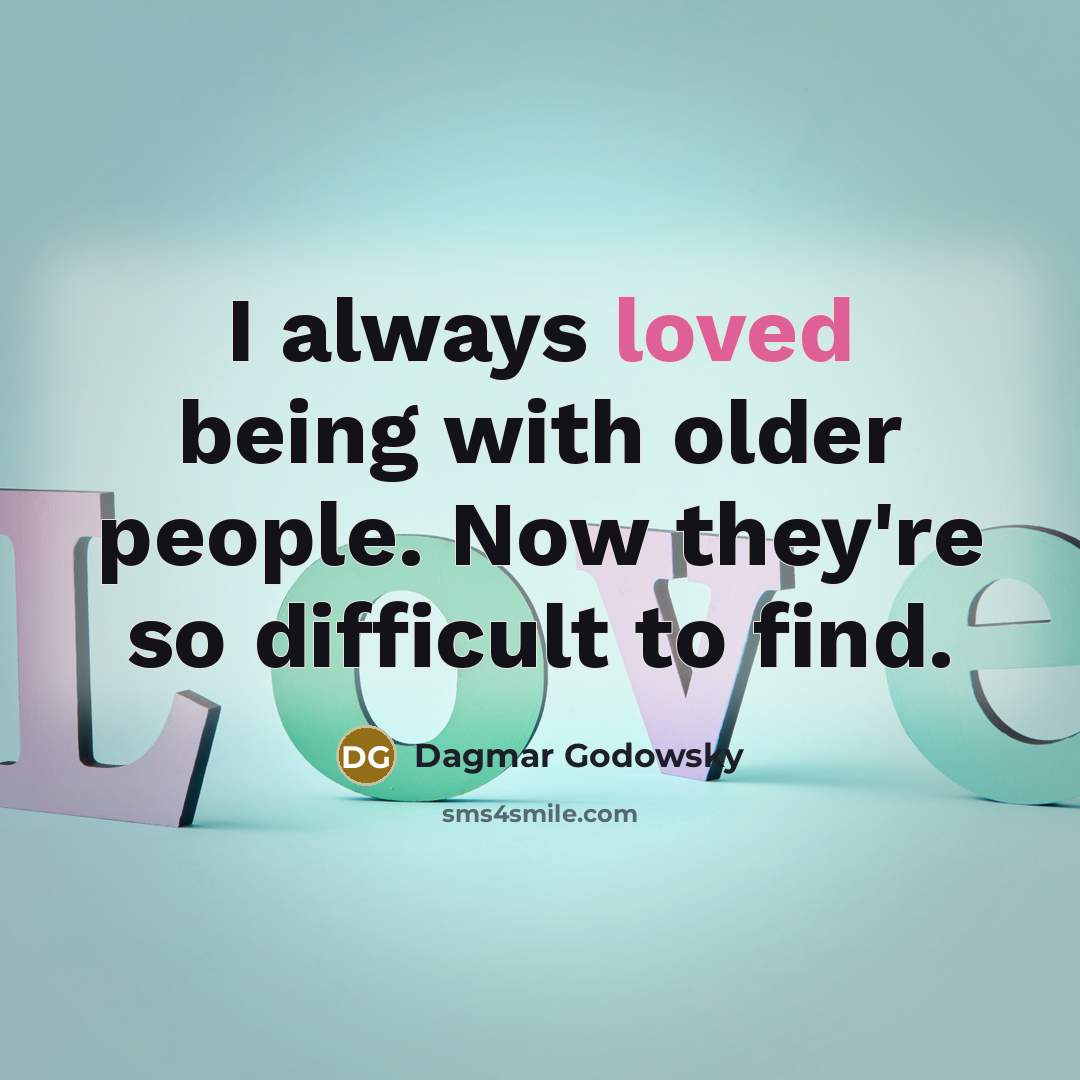“I always loved being with older people. Now they're so difficult to find.” quote by Dagmar Godowsky