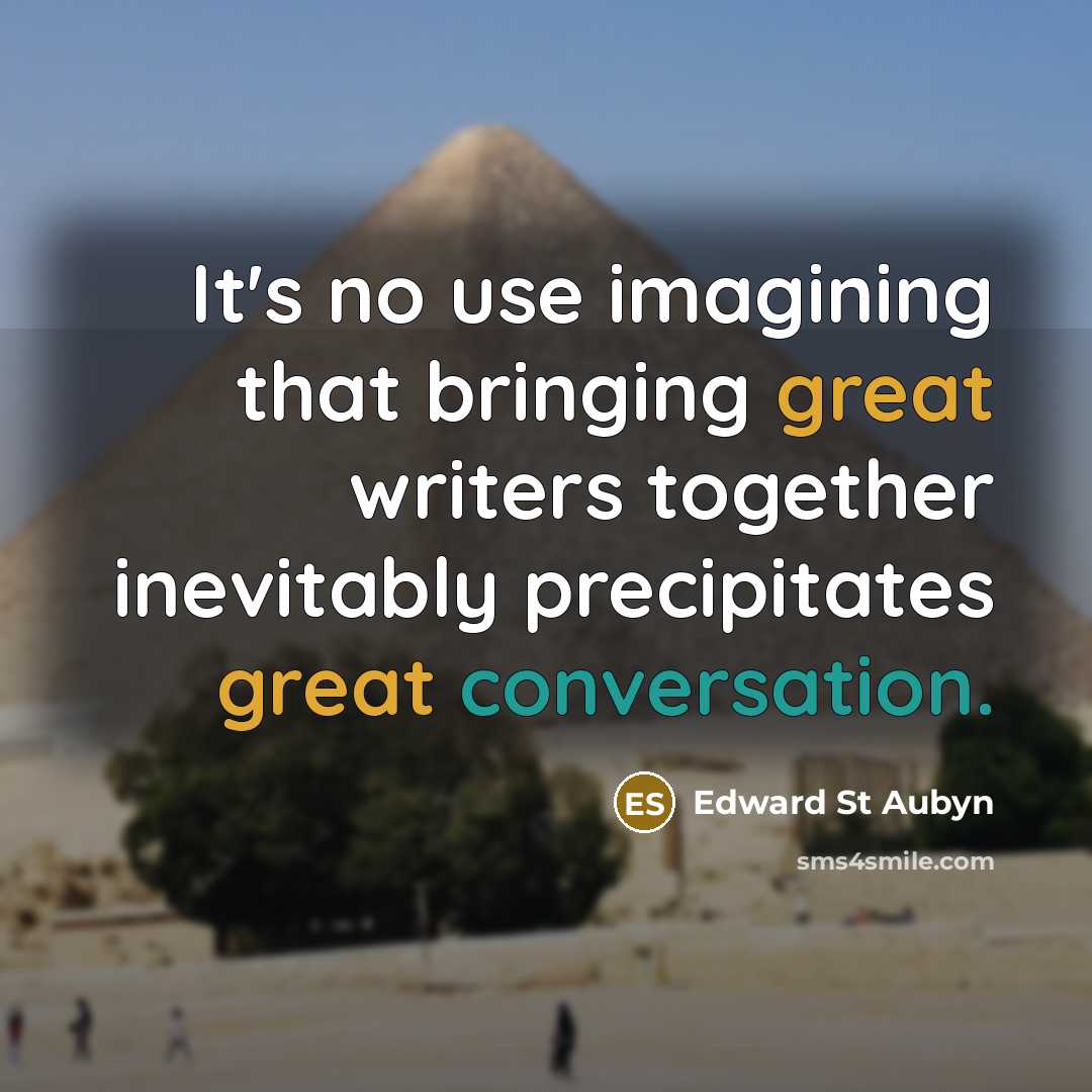 “It's no use imagining that bringing great writers together inevitably precipitates great conversation.” quote by Edward St Aubyn