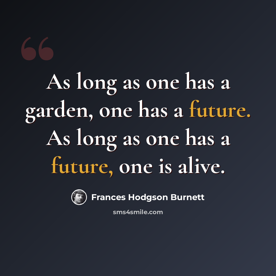 “As long as one has a garden, one has a future. As long as one has a future, one is alive.” quote by Frances Hodgson Burnett