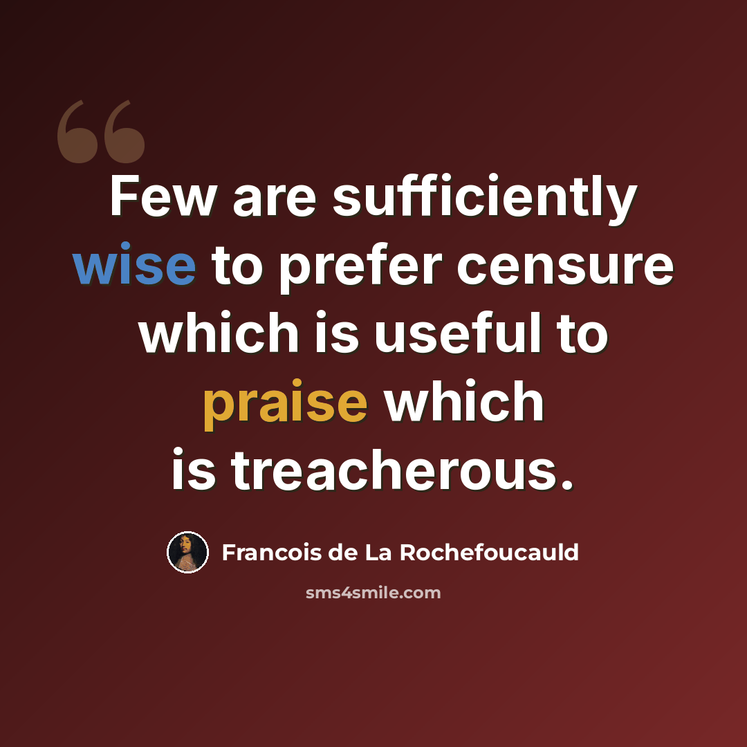 “Few are sufficiently wise to prefer censure which is useful to praise which is treacherous.” quote by Francois de La Rochefoucauld