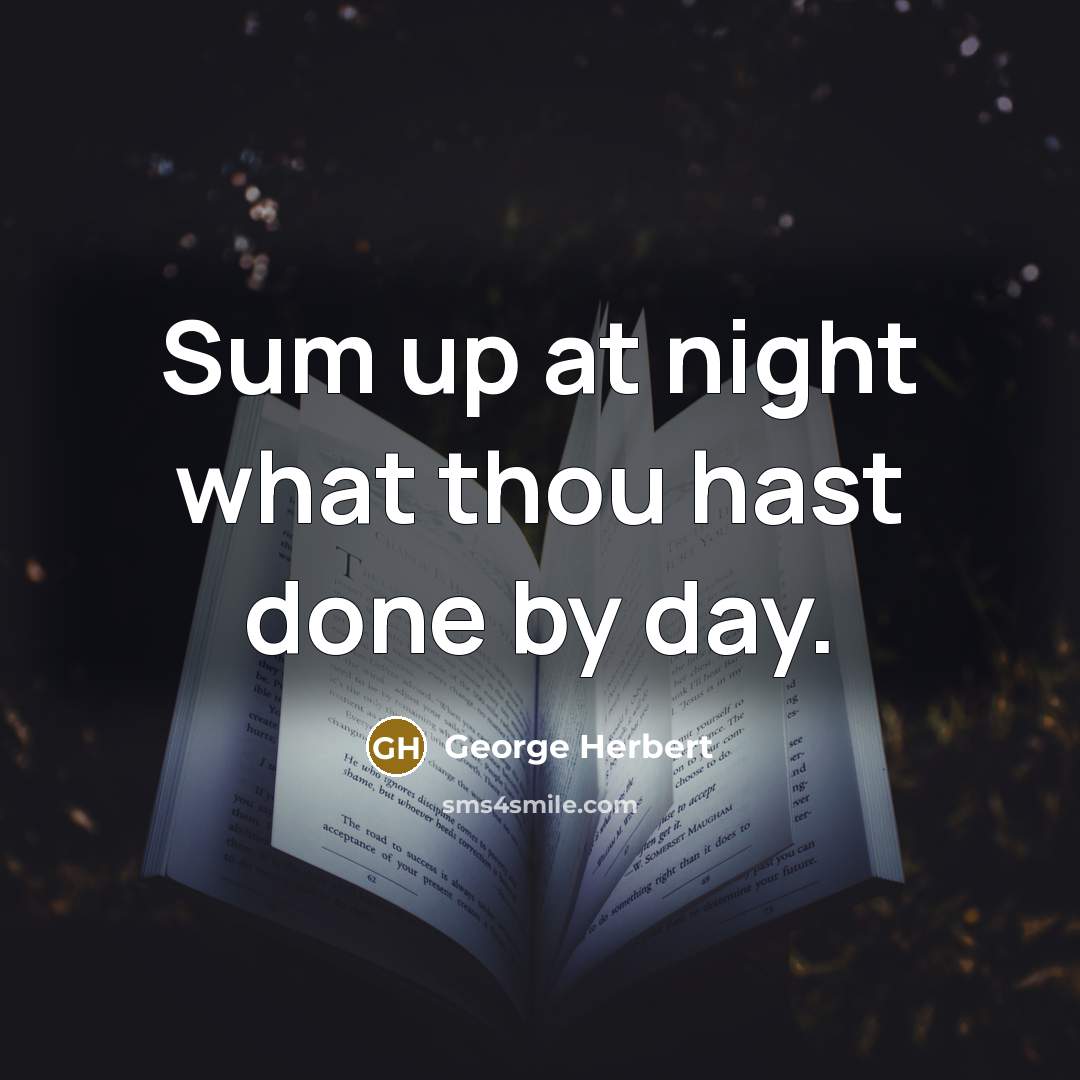 “Sum up at night what thou hast done by day.” quote by George Herbert