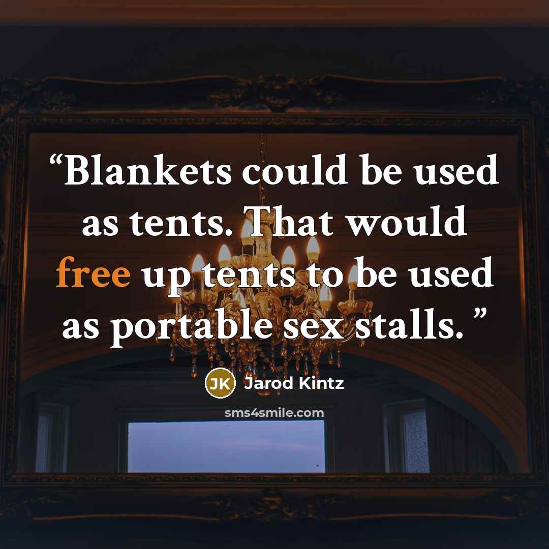 “Blankets could be used as tents. That would free up tents to be used as portable sex stalls.” quote by Jarod Kintz