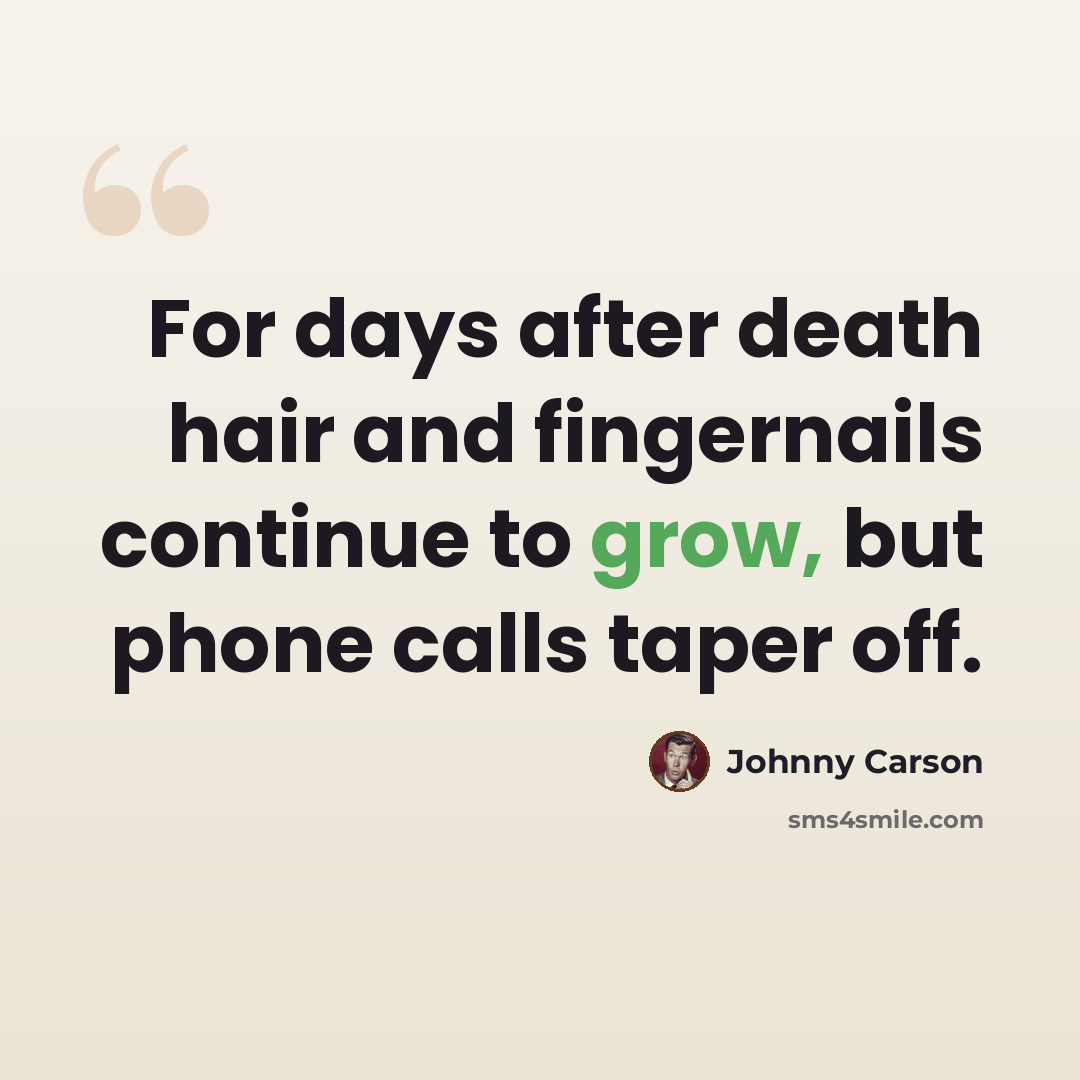 “For days after death hair and fingernails continue to grow, but phone calls taper off.” quote by Johnny Carson