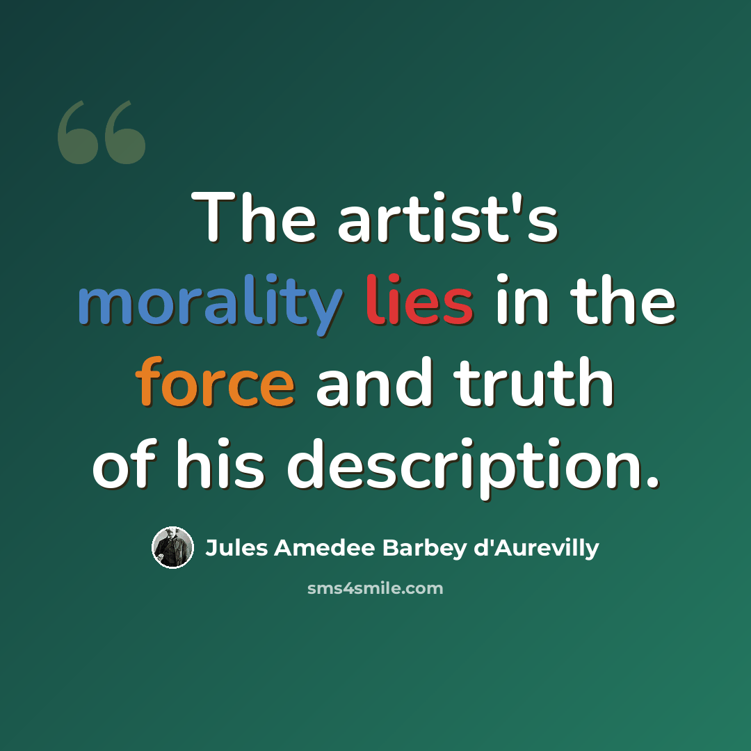 “The artist's morality lies in the force and truth of his description.” quote by Jules Amedee Barbey d'Aurevilly