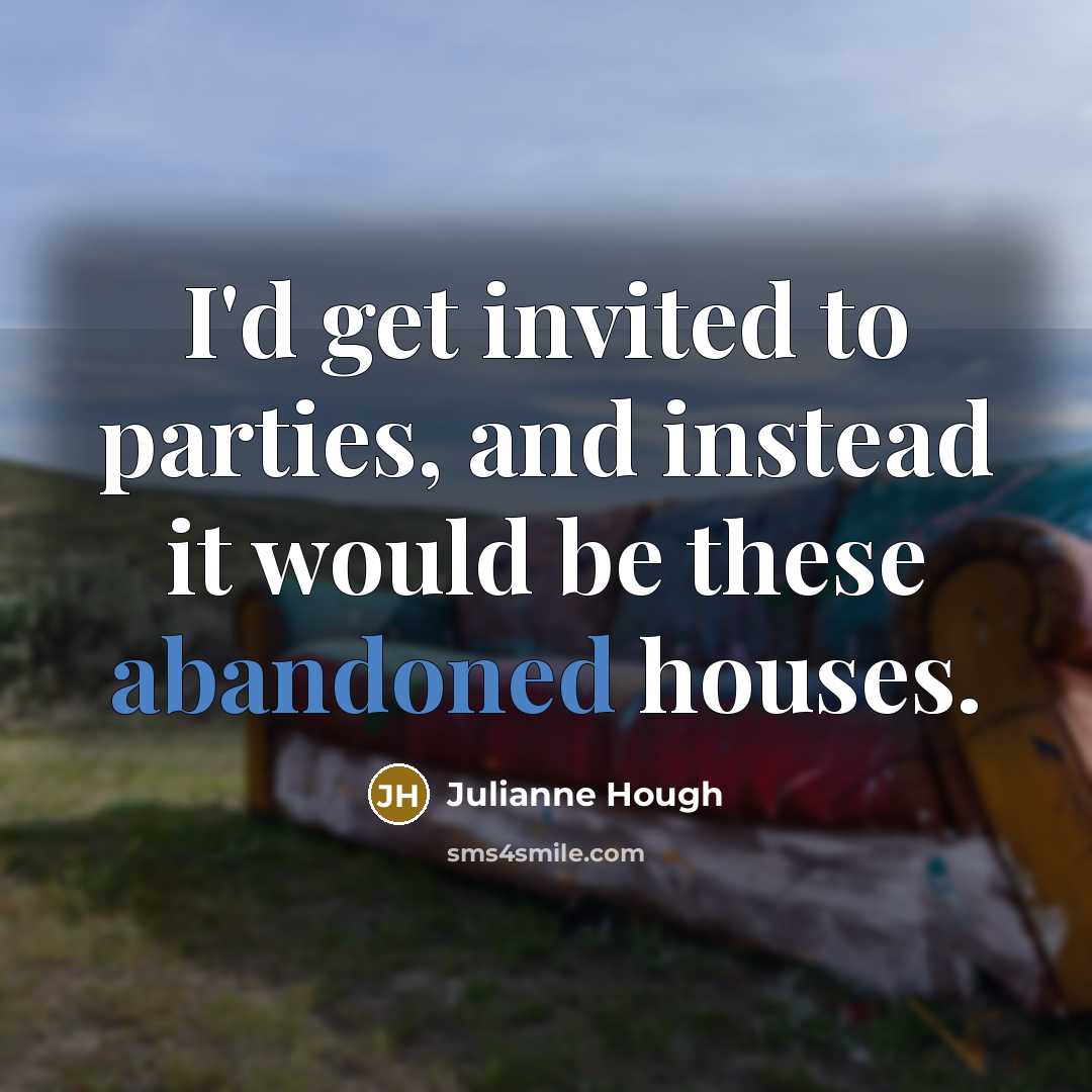 “I'd get invited to parties, and instead it would be these abandoned houses.” quote by Julianne Hough