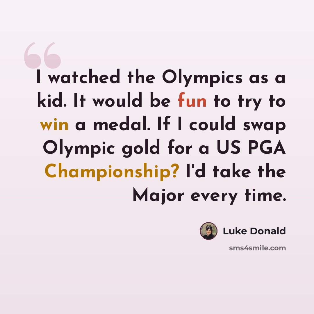 “I watched the Olympics as a kid. It would be fun to try to win a medal. If I could swap Olympic gold for a US PGA Championship? I'd take the Major every time.” quote by Luke Donald
