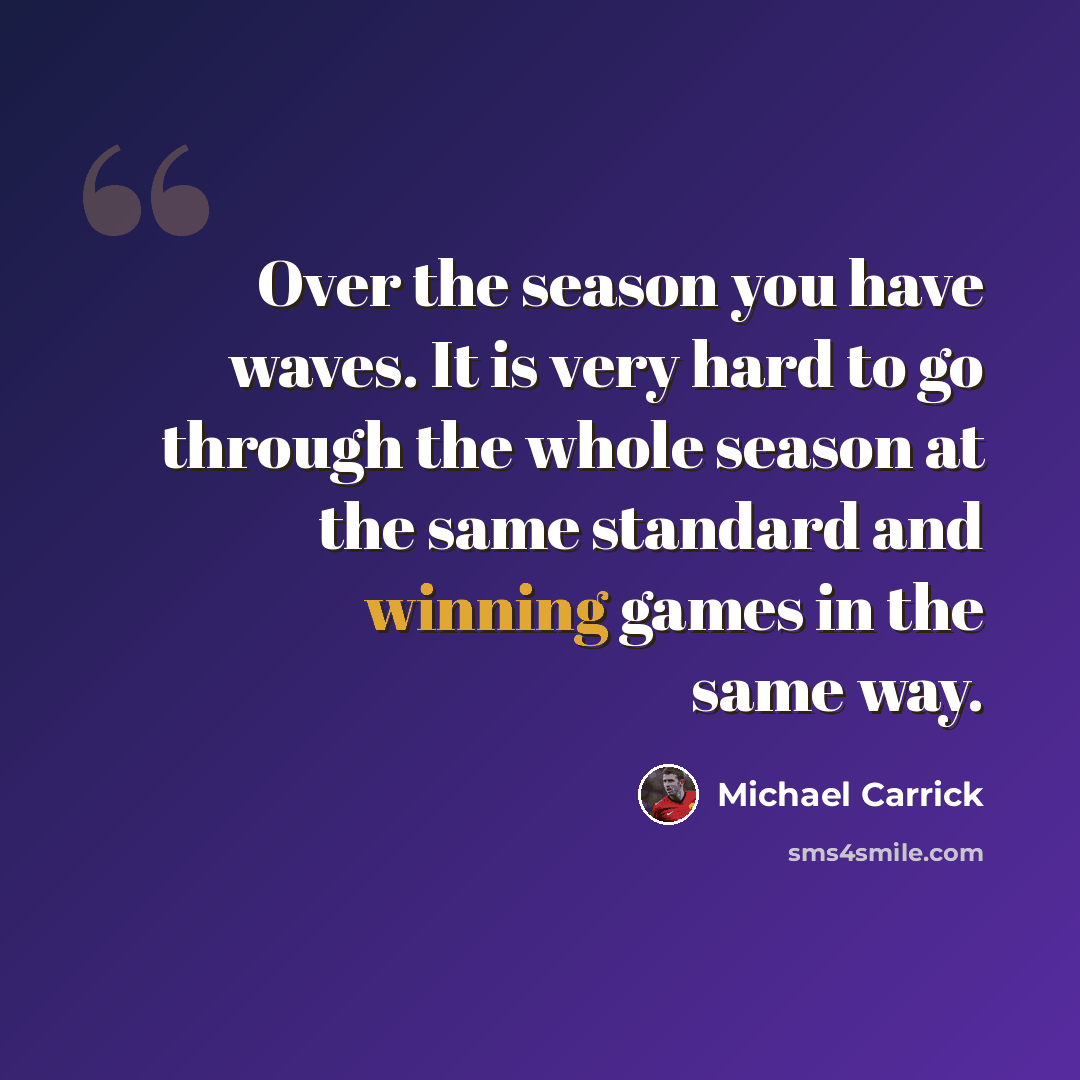 “Over the season you have waves. It is very hard to go through the whole season at the same standard and winning games in the same way.” quote by Michael Carrick