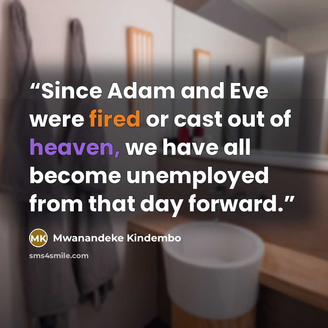 “Since Adam and Eve were fired or cast out of heaven, we have all become unemployed from that day forward.” quote by Mwanandeke Kindembo
