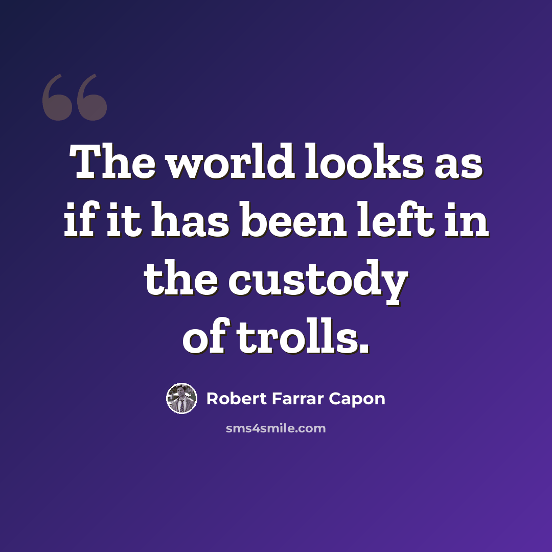 “The world looks as if it has been left in the custody of trolls.” quote by Robert Farrar Capon