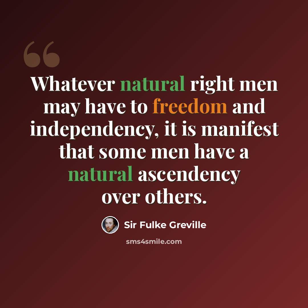 “Whatever natural right men may have to freedom and independency, it is manifest that some men have a natural ascendency over others.” quote by Sir Fulke Greville