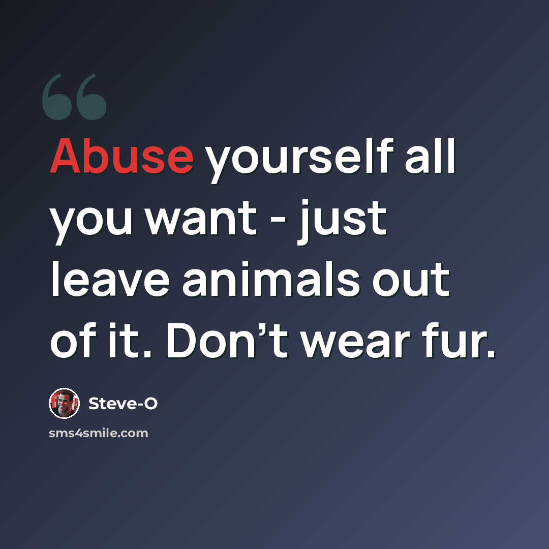 “Abuse yourself all you want - just leave animals out of it. Don't wear fur.” quote by Steve-O