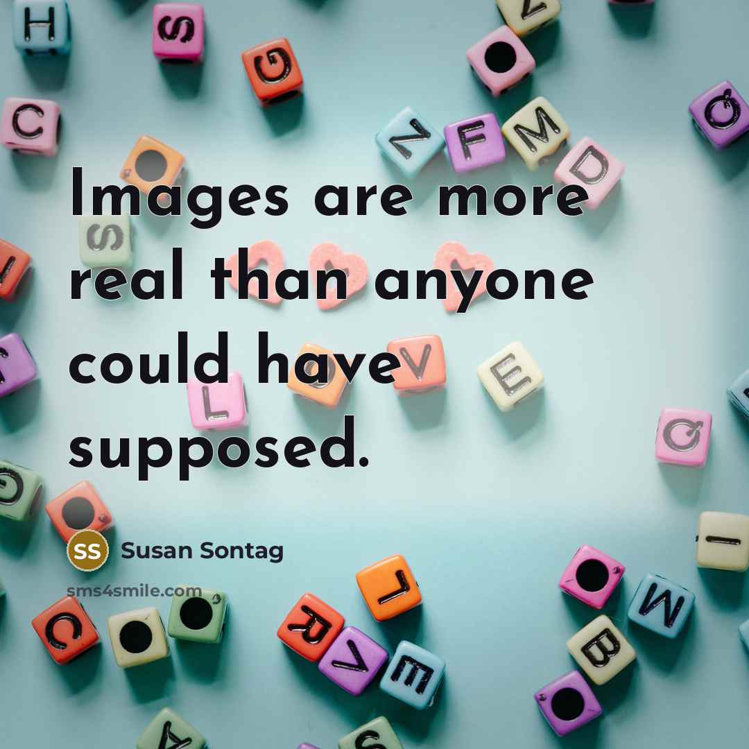 “Images are more real than anyone could have supposed.” quote by Susan Sontag