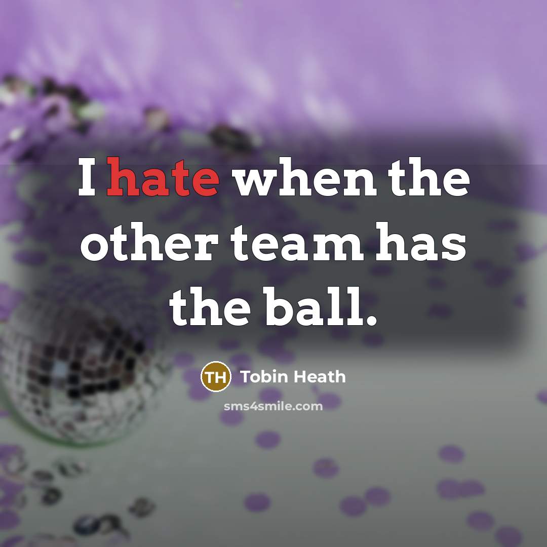 “I hate when the other team has the ball.” quote by Tobin Heath