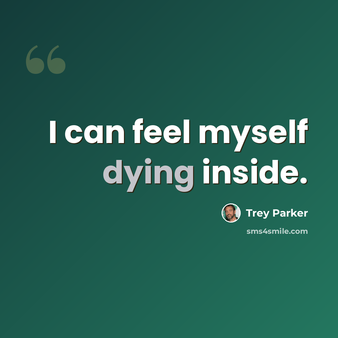 “I can feel myself dying inside.” quote by Trey Parker