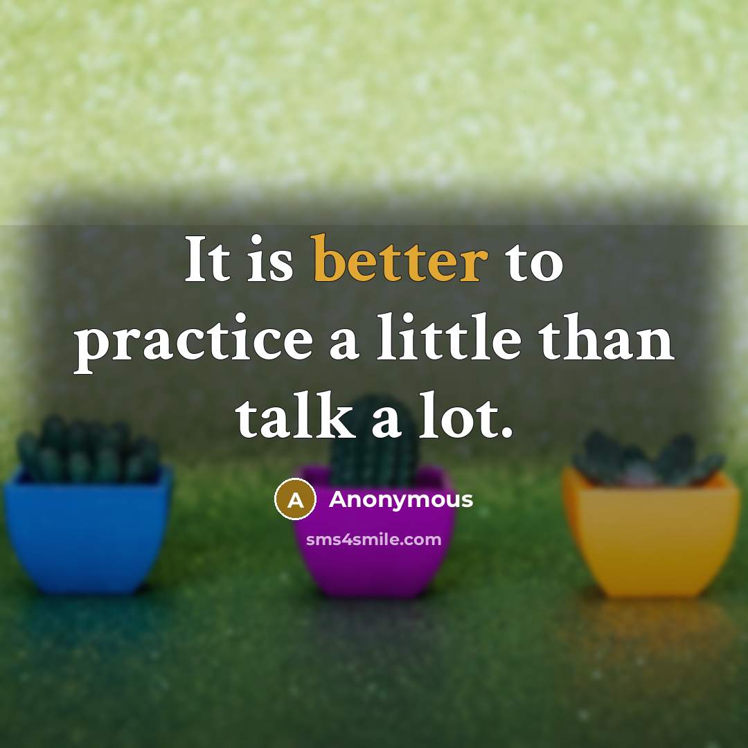 “It is better to practice a little than talk a lot.” quote by Anonymous