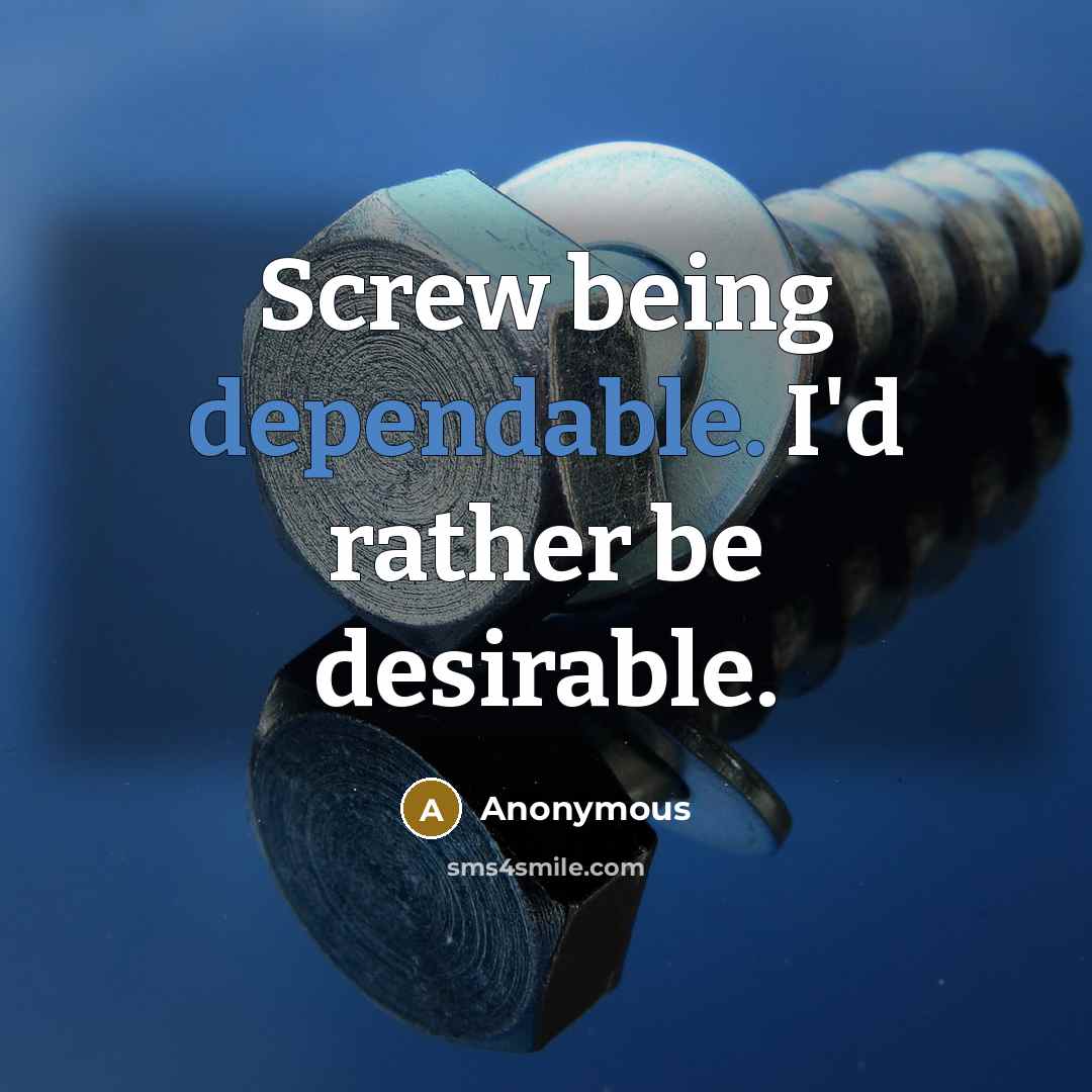 “Screw being dependable. I'd rather be desirable.” quote by Anonymous