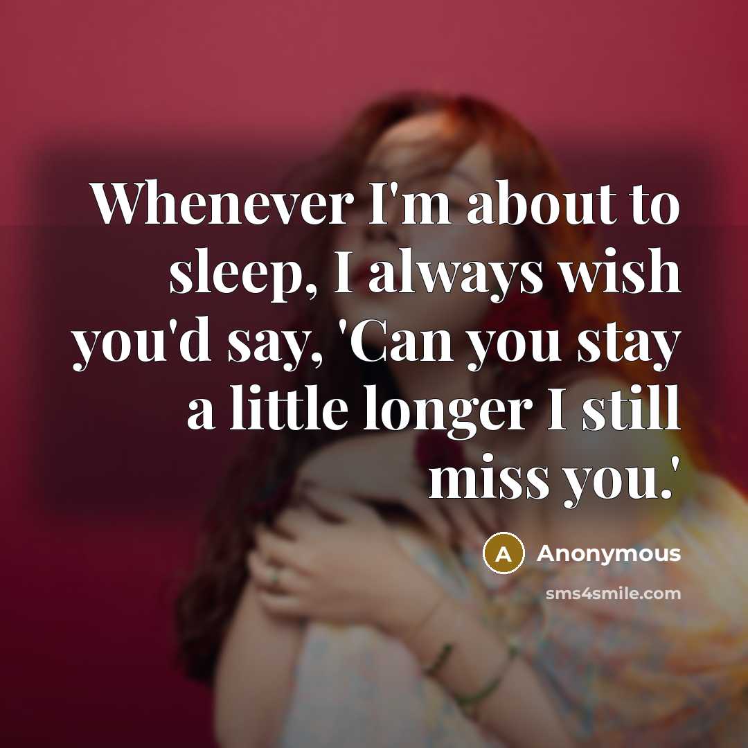 “Whenever I'm about to sleep, I always wish you'd say, 'Can you stay a little longer I still miss you.'” quote by Anonymous