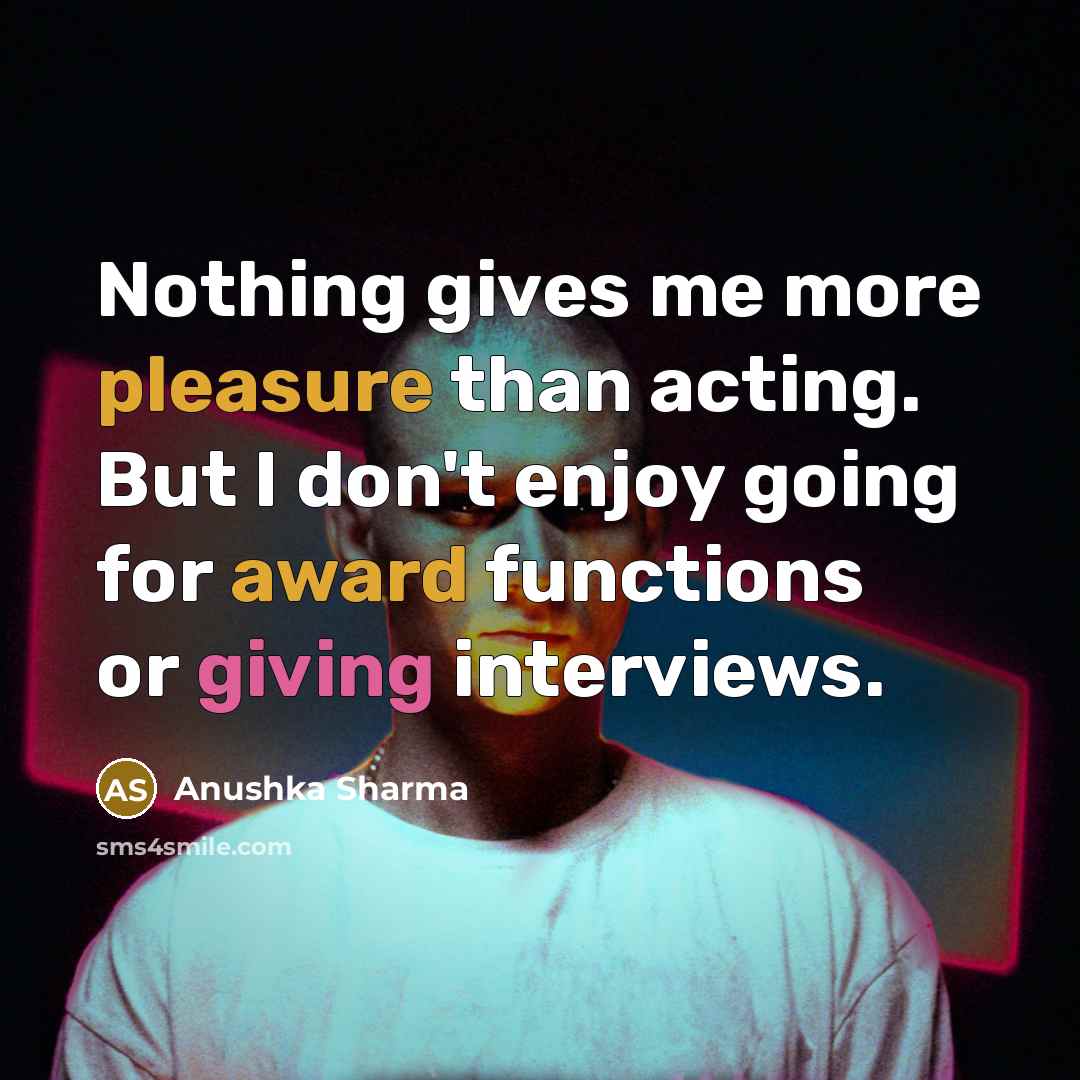 “Nothing gives me more pleasure than acting. But I don't enjoy going for award functions or giving interviews.” quote by Anushka Sharma