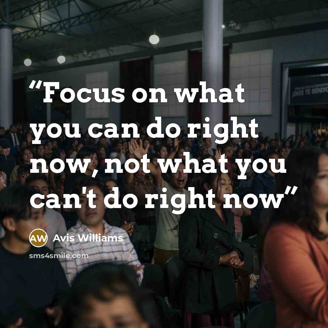 “Focus on what you can do right now, not what you can't do right now” quote by Avis Williams