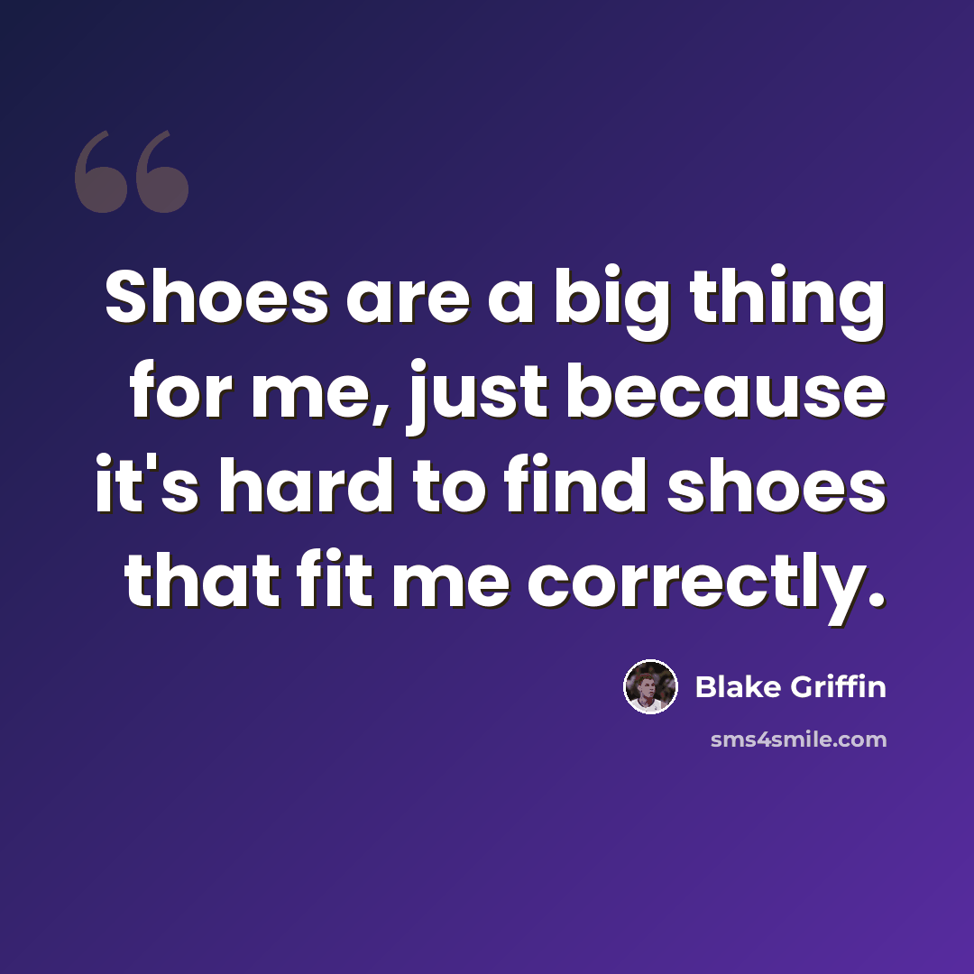 “Shoes are a big thing for me, just because it's hard to find shoes that fit me correctly.” quote by Blake Griffin
