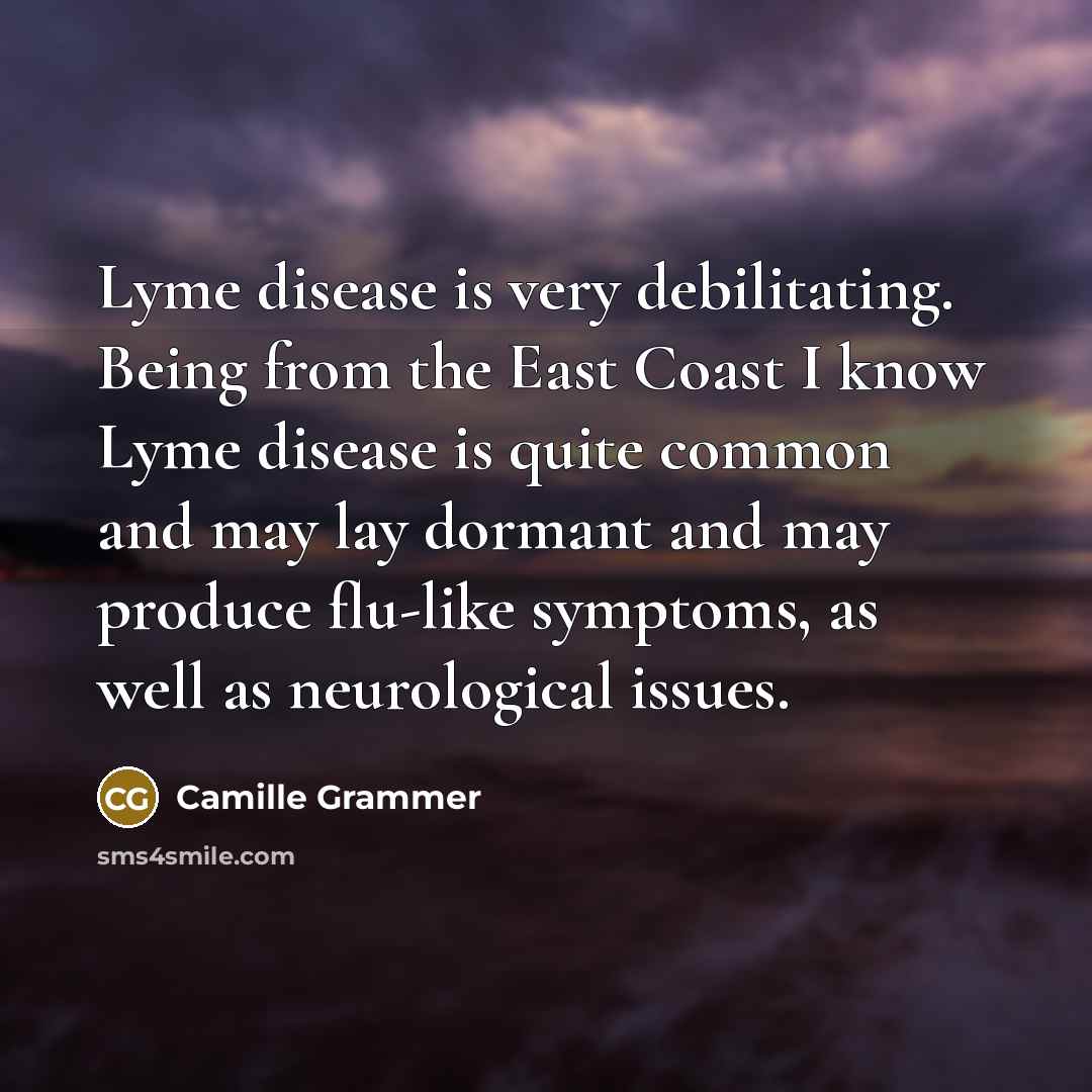 “Lyme disease is very debilitating. Being from the East Coast I know Lyme disease is quite common and may lay dormant and may produce flu-like symptoms, as well as neurological issues.” quote by Camille Grammer