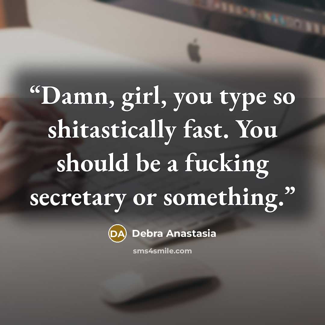 “Damn, girl, you type so shitastically fast. You should be a fucking secretary or something.” quote by Debra Anastasia
