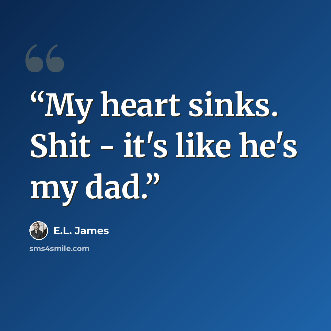 “My heart sinks. Shit - it's like he's my dad.” quote by E.L. James