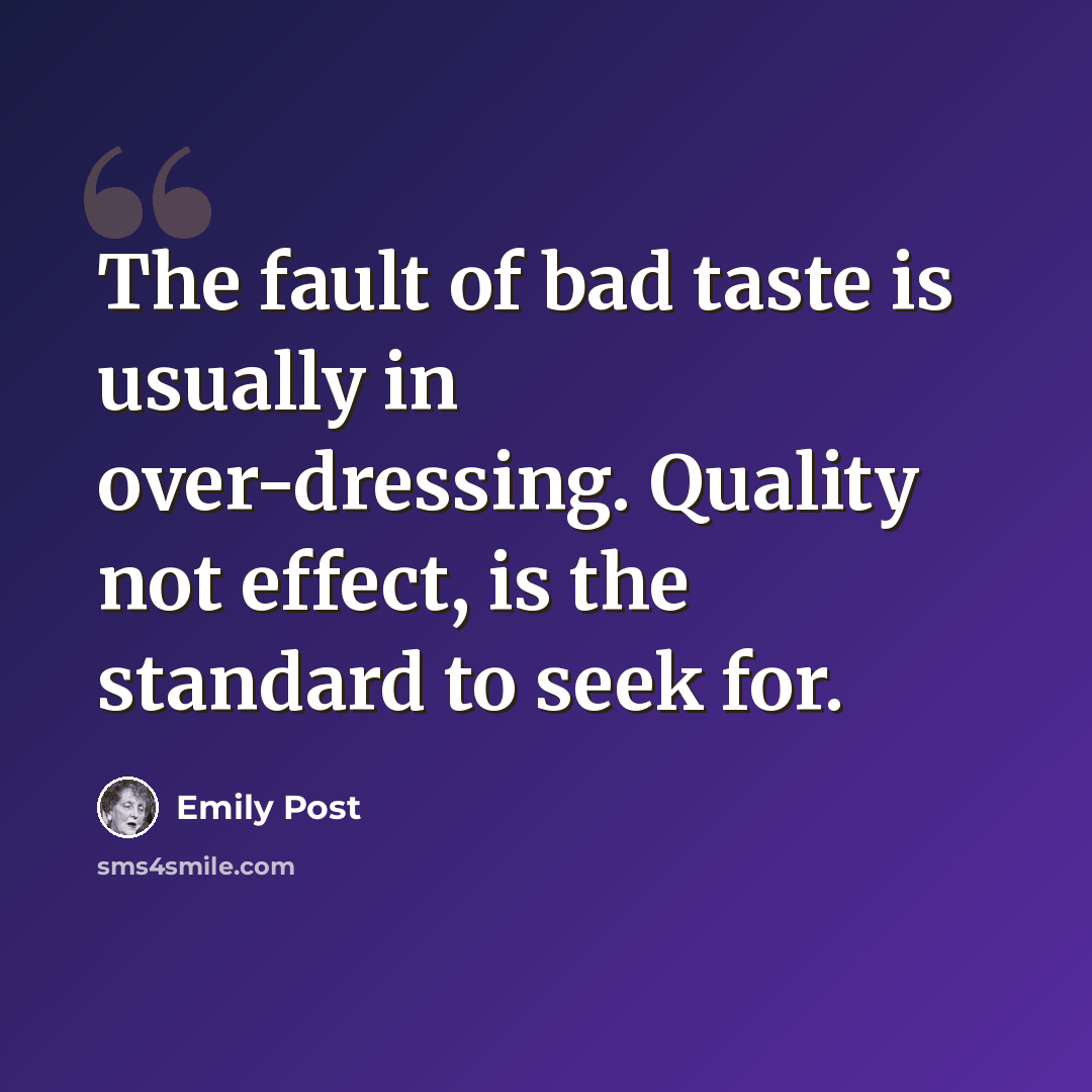 “The fault of bad taste is usually in over-dressing. Quality not effect, is the standard to seek for.” quote by Emily Post