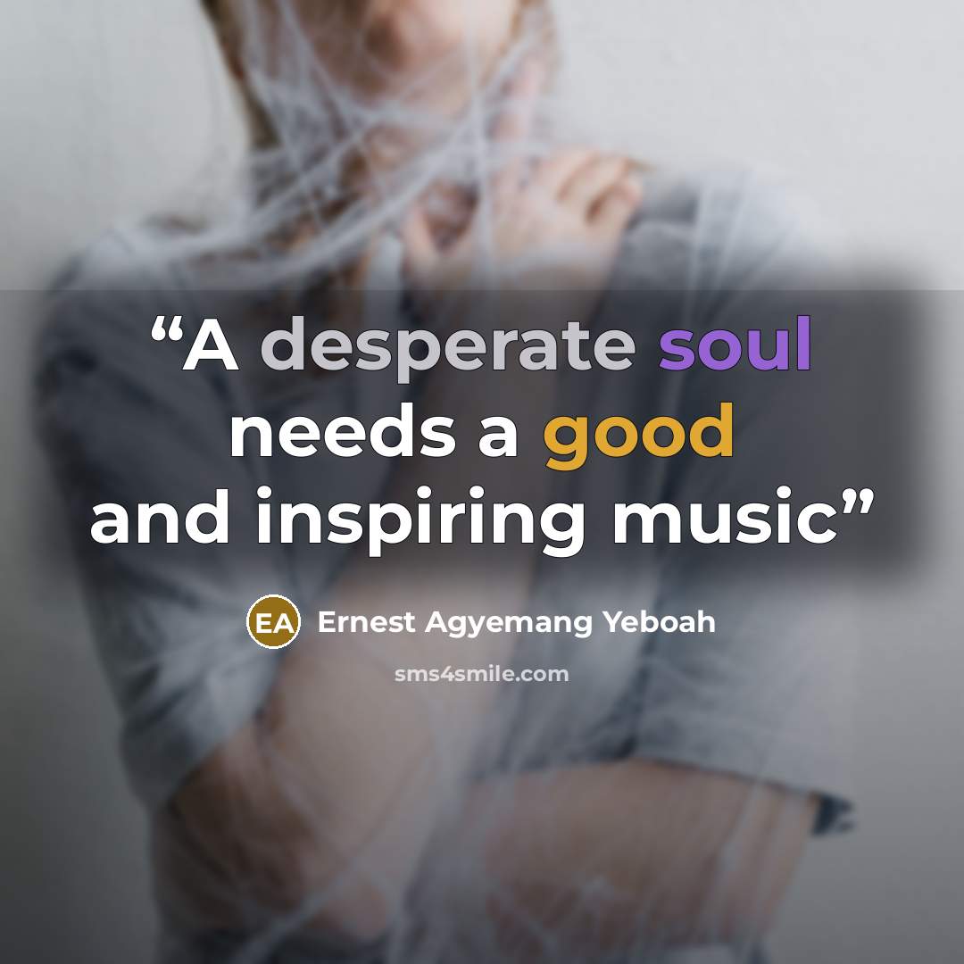 “A desperate soul needs a good and inspiring music” quote by Ernest Agyemang Yeboah