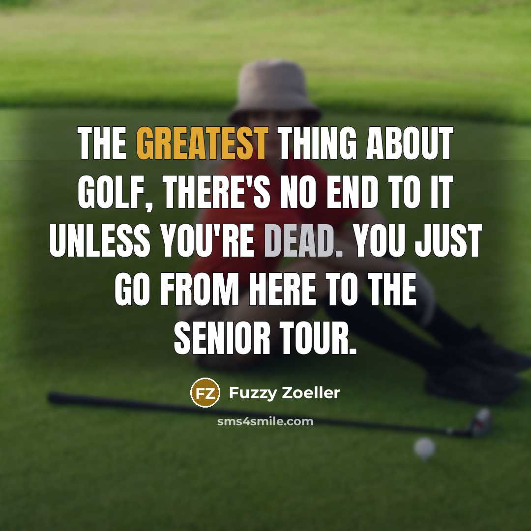 “The greatest thing about golf, there's no end to it unless you're dead. You just go from here to the Senior Tour.” quote by Fuzzy Zoeller