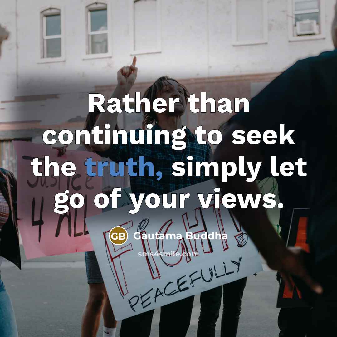 “Rather than continuing to seek the truth, simply let go of your views.” quote by Gautama Buddha