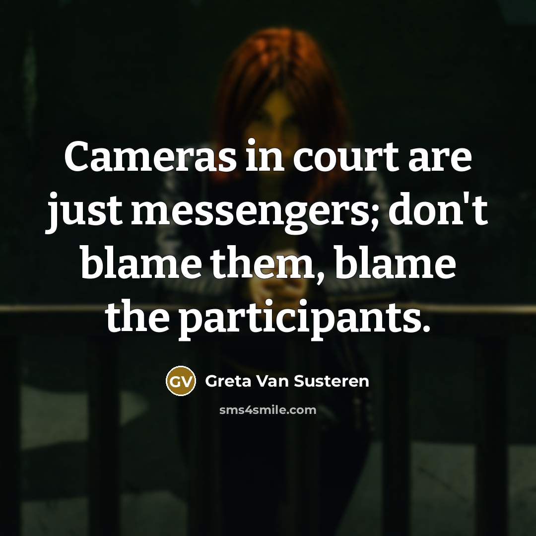 “Cameras in court are just messengers; don't blame them, blame the participants.” quote by Greta Van Susteren