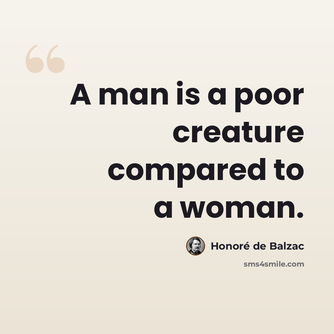 “A man is a poor creature compared to a woman.” quote by Honore de Balzac