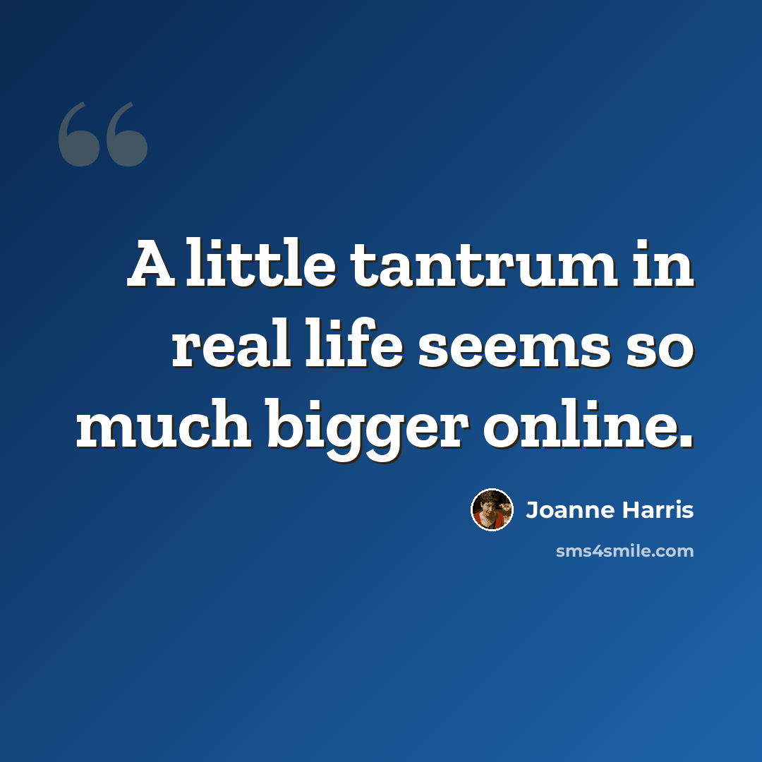 “A little tantrum in real life seems so much bigger online.” quote by Joanne Harris