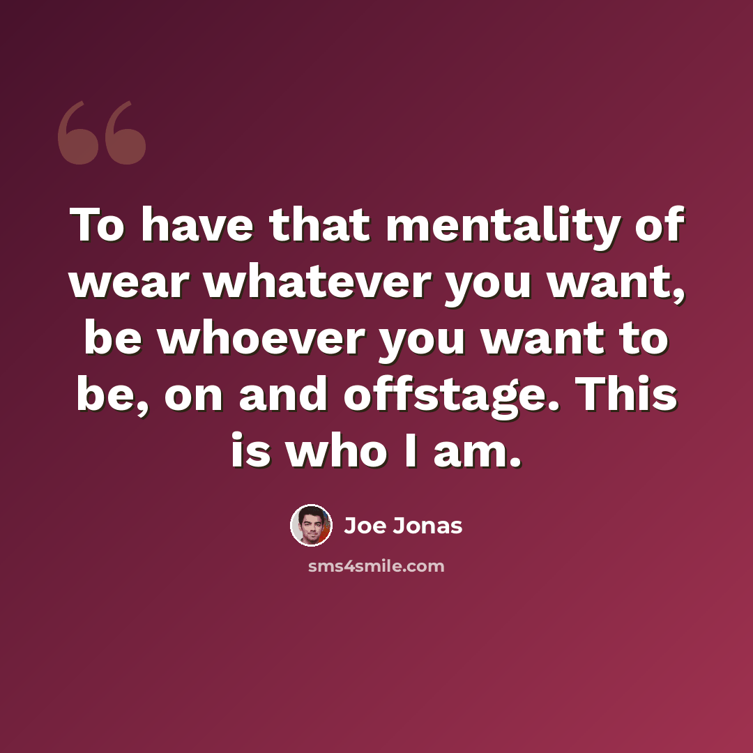 “To have that mentality of wear whatever you want, be whoever you want to be, on and offstage. This is who I am.” quote by Joe Jonas