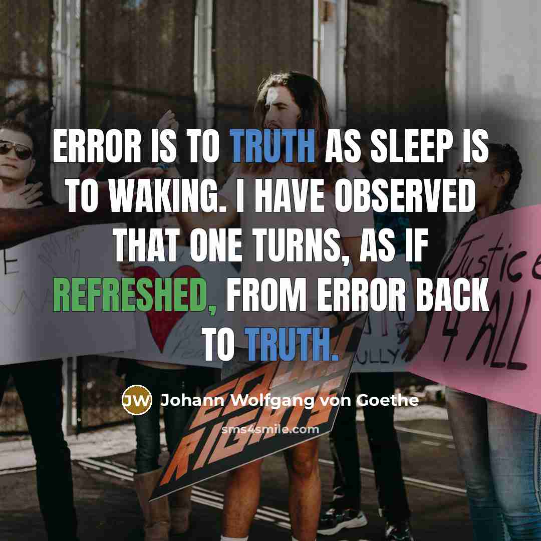 “Error is to truth as sleep is to waking. I have observed that one turns, as if refreshed, from error back to truth.” quote by Johann Wolfgang von Goethe