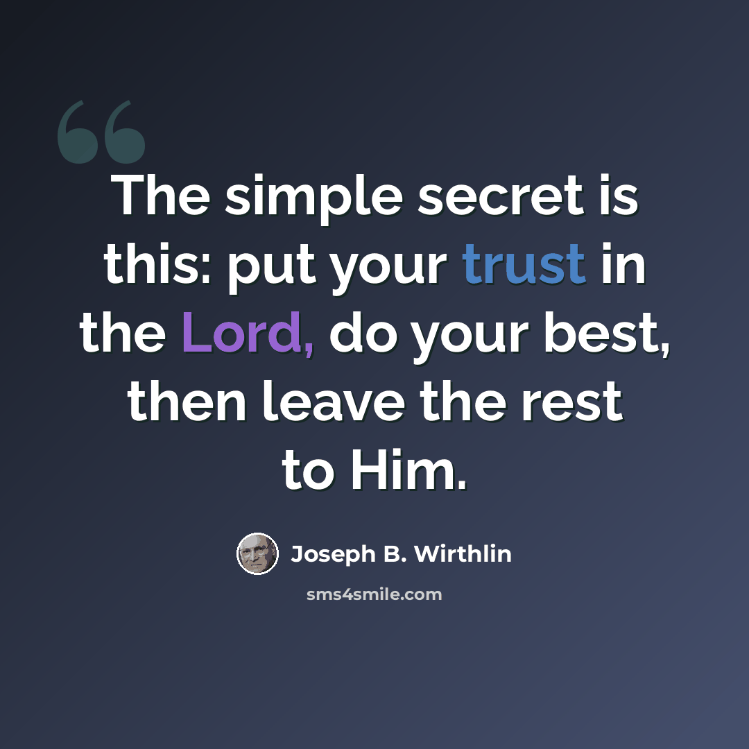 “The simple secret is this: put your trust in the Lord, do your best, then leave the rest to Him.” quote by Joseph B. Wirthlin