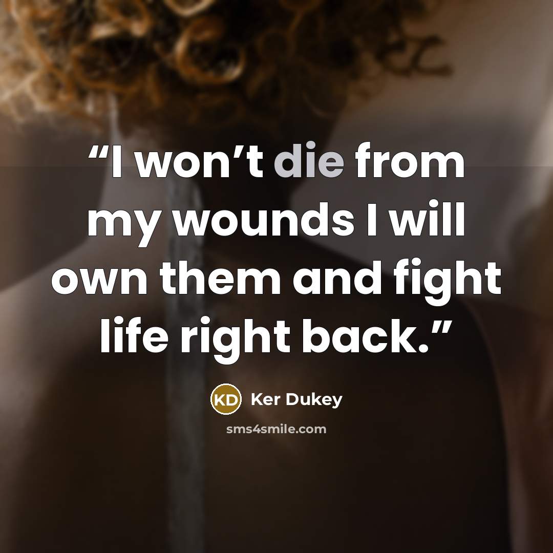 “I won’t die from my wounds I will own them and fight life right back.” quote by Ker Dukey