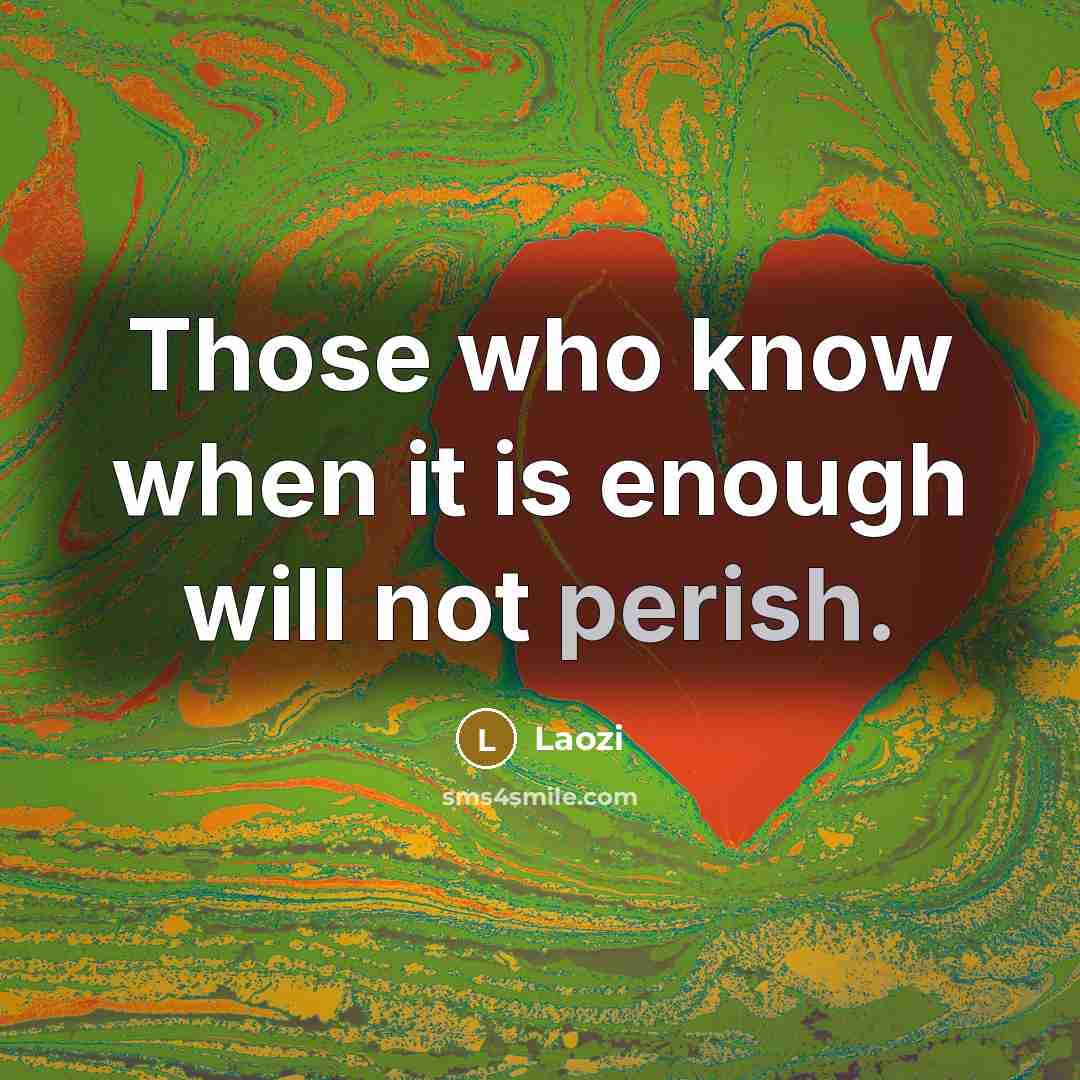 “Those who know when it is enough will not perish.” quote by Laozi