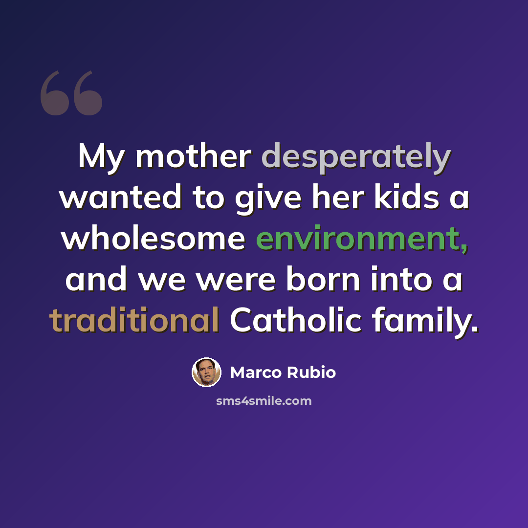 “My mother desperately wanted to give her kids a wholesome environment, and we were born into a traditional Catholic family.” quote by Marco Rubio