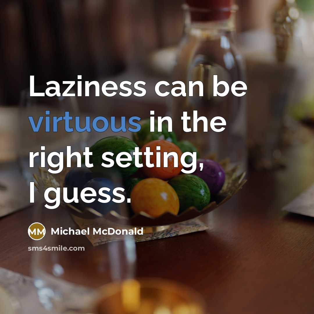 “Laziness can be virtuous in the right setting, I guess.” quote by Michael McDonald