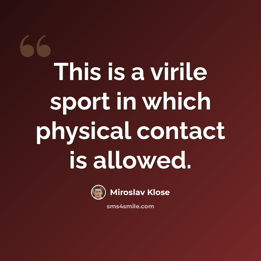 “This is a virile sport in which physical contact is allowed.” quote by Miroslav Klose